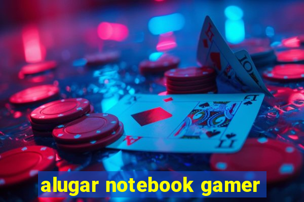 alugar notebook gamer